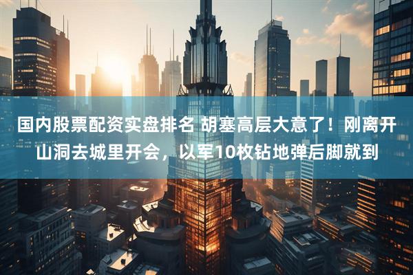 国内股票配资实盘排名 胡塞高层大意了！刚离开山洞去城里开会，以军10枚钻地弹后脚就到