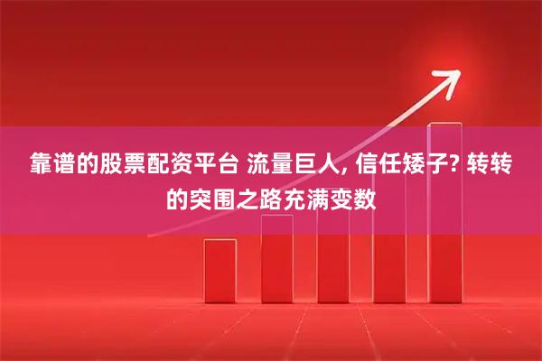 靠谱的股票配资平台 流量巨人, 信任矮子? 转转的突围之路充满变数