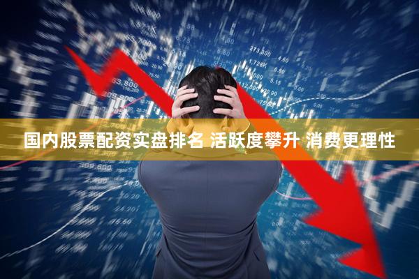 国内股票配资实盘排名 活跃度攀升 消费更理性